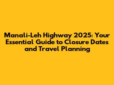 Manali-Leh Highway 2025: Your Essential Guide to Closure Dates and Travel Planning