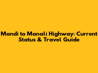 Mandi to Manali Highway: Current Status & Travel Guide