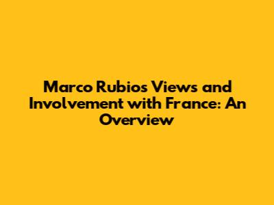 Marco Rubio's Views and Involvement with France: An Overview