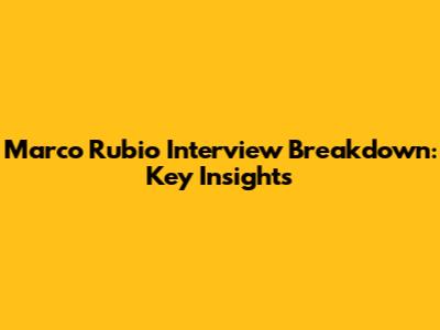 Marco Rubio Interview Breakdown: Key Insights