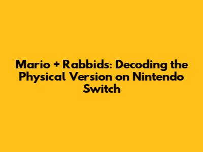 Mario + Rabbids: Decoding the Physical Version on Nintendo Switch