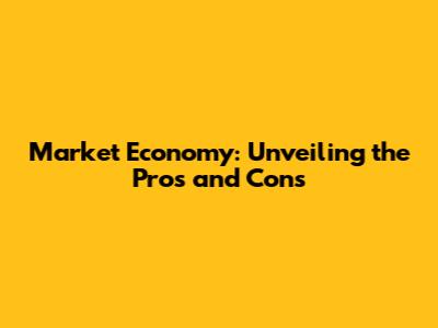 Market Economy: Unveiling the Pros and Cons