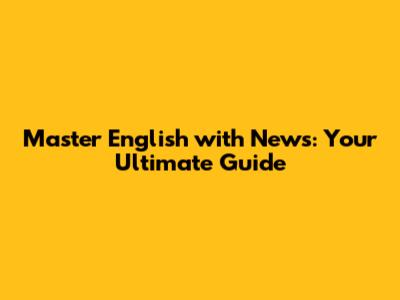 Master English with News: Your Ultimate Guide