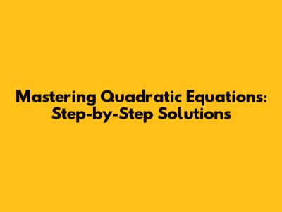 Mastering Quadratic Equations: Step-by-Step Solutions