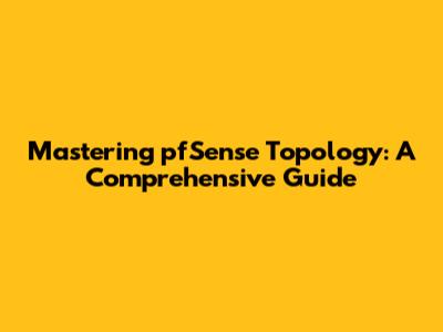 Mastering pfSense Topology: A Comprehensive Guide