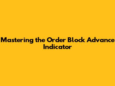 Mastering the Order Block Advance Indicator