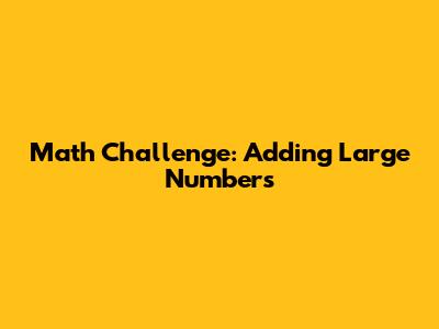 Math Challenge: Adding Large Numbers