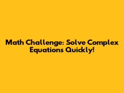 Math Challenge: Solve Complex Equations Quickly!