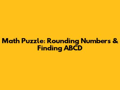 Math Puzzle: Rounding Numbers & Finding ABCD