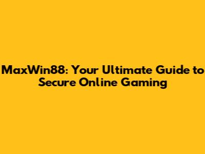 MaxWin88: Your Ultimate Guide to Secure Online Gaming