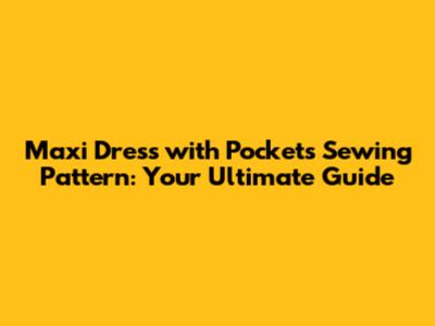 Maxi Dress with Pockets Sewing Pattern: Your Ultimate Guide