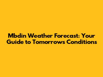 Mbdin Weather Forecast: Your Guide to Tomorrow's Conditions