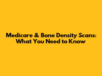 Medicare & Bone Density Scans: What You Need to Know