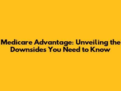 Medicare Advantage: Unveiling the Downsides You Need to Know