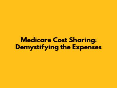 Medicare Cost Sharing: Demystifying the Expenses