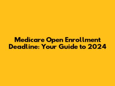 Medicare Open Enrollment Deadline: Your Guide to 2024