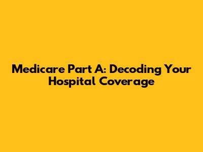 Medicare Part A: Decoding Your Hospital Coverage