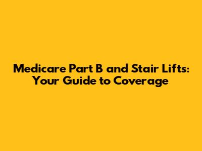 Medicare Part B and Stair Lifts: Your Guide to Coverage