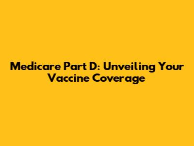 Medicare Part D: Unveiling Your Vaccine Coverage