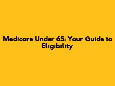 Medicare Under 65: Your Guide to Eligibility
