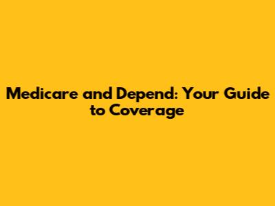 Medicare and Depend: Your Guide to Coverage