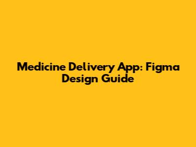 Medicine Delivery App: Figma Design Guide