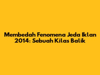 Membedah Fenomena Jeda Iklan 2014: Sebuah Kilas Balik