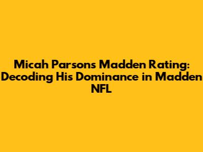 Micah Parsons Madden Rating: Decoding His Dominance in Madden NFL