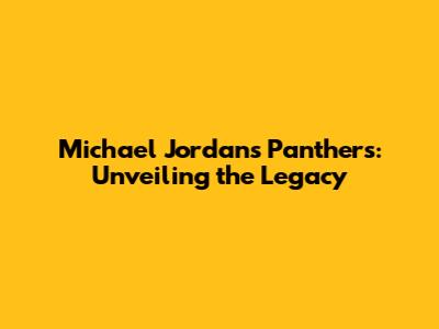 Michael Jordan's Panthers: Unveiling the Legacy