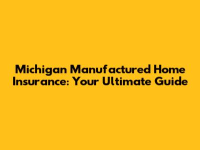 Michigan Manufactured Home Insurance: Your Ultimate Guide