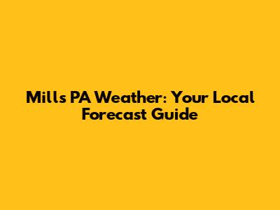 Mills PA Weather: Your Local Forecast Guide
