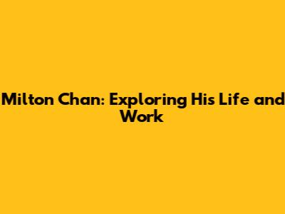 Milton Chan: Exploring His Life and Work