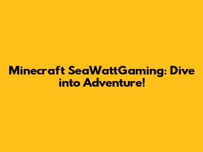 Minecraft SeaWattGaming: Dive into Adventure!