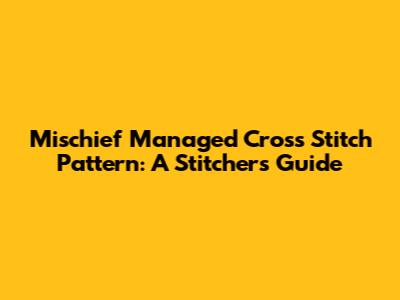 Mischief Managed Cross Stitch Pattern: A Stitcher's Guide