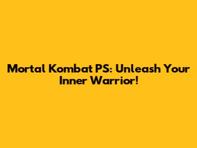 Mortal Kombat PS: Unleash Your Inner Warrior!