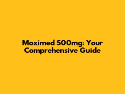 Moximed 500mg: Your Comprehensive Guide
