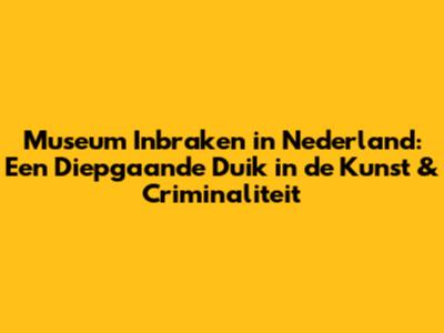 Museum Inbraken in Nederland: Een Diepgaande Duik in de Kunst & Criminaliteit
