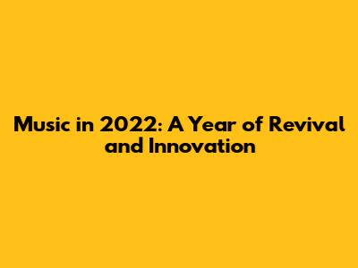 Music in 2022: A Year of Revival and Innovation