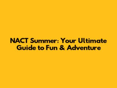 NACT Summer: Your Ultimate Guide to Fun & Adventure