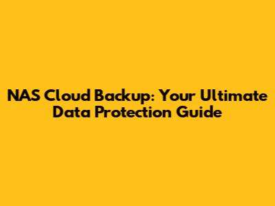 NAS Cloud Backup: Your Ultimate Data Protection Guide