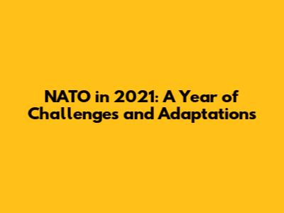 NATO in 2021: A Year of Challenges and Adaptations