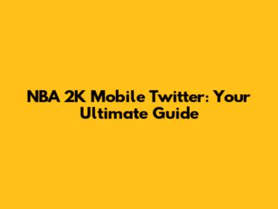 NBA 2K Mobile Twitter: Your Ultimate Guide