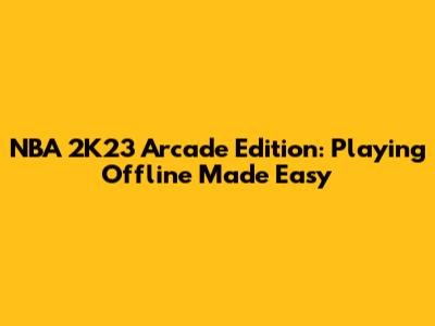 NBA 2K23 Arcade Edition: Playing Offline Made Easy