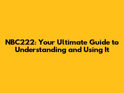 NBC222: Your Ultimate Guide to Understanding and Using It
