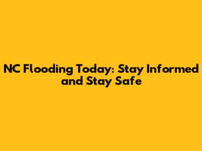 NC Flooding Today: Stay Informed and Stay Safe