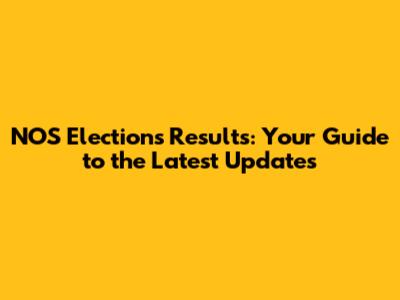 NOS Elections Results: Your Guide to the Latest Updates