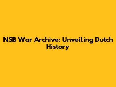 NSB War Archive: Unveiling Dutch History