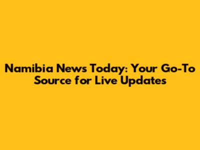 Namibia News Today: Your Go-To Source for Live Updates