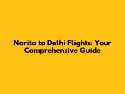 Narita to Delhi Flights: Your Comprehensive Guide