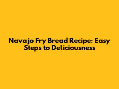 Navajo Fry Bread Recipe: Easy Steps to Deliciousness